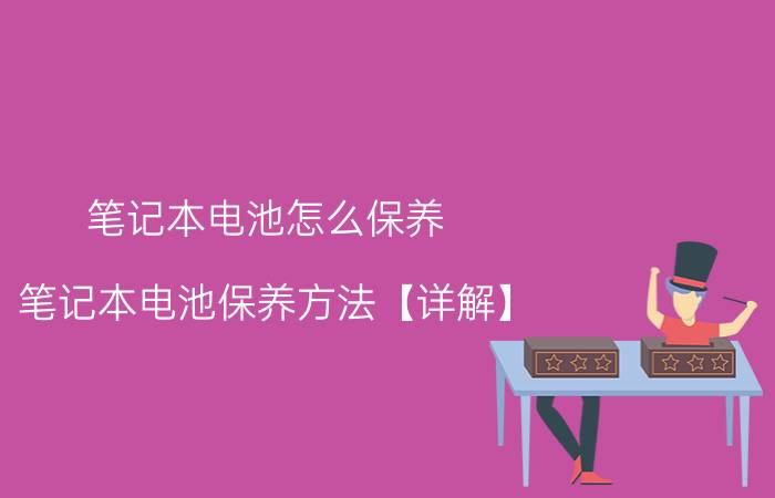 笔记本电池怎么保养 笔记本电池保养方法【详解】